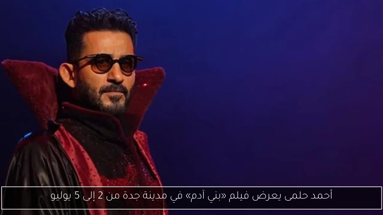 أحمد حلمى يعرض فيلم «بني آدم» في مدينة جدة من 2 إلى 5 يوليو