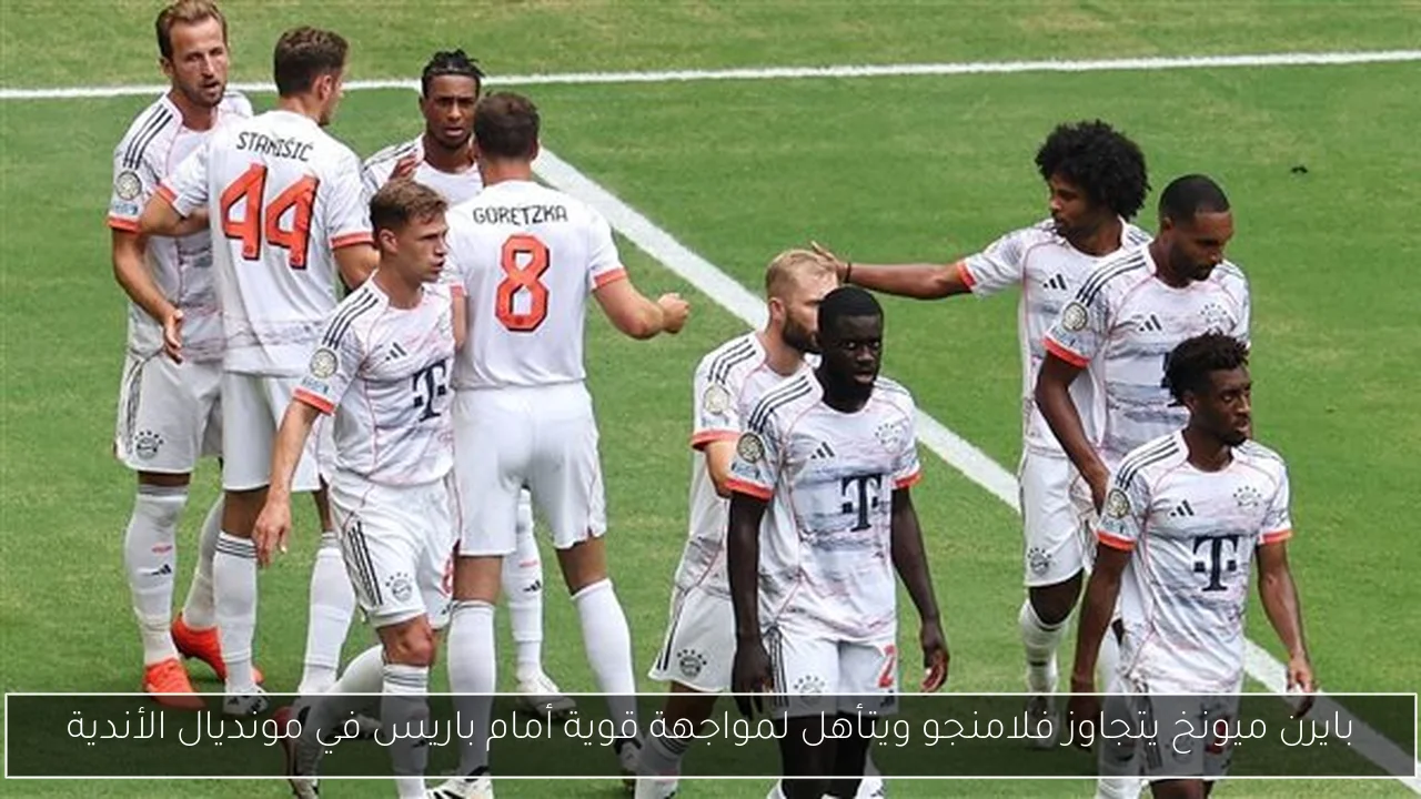 بايرن ميونخ يتجاوز فلامنجو ويتأهل لمواجهة قوية أمام باريس في مونديال الأندية