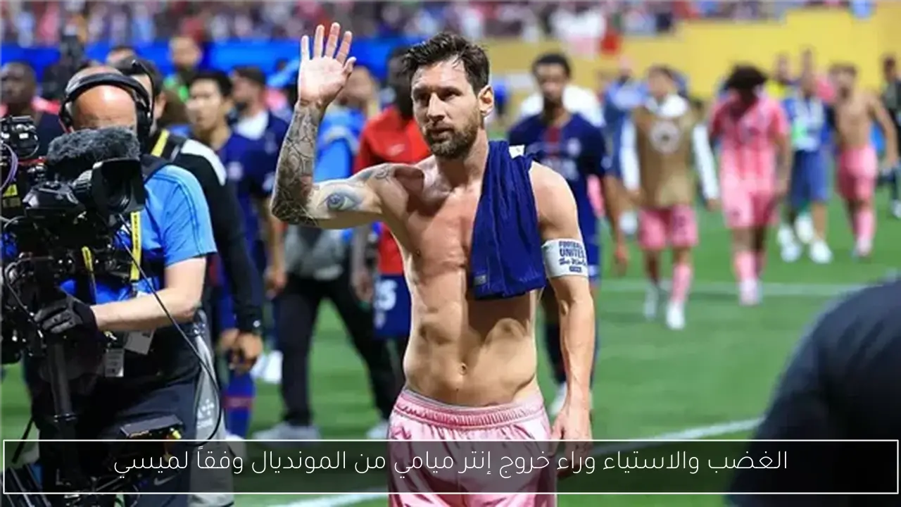 الغضب والاستياء وراء خروج إنتر ميامي من المونديال وفقاً لميسي