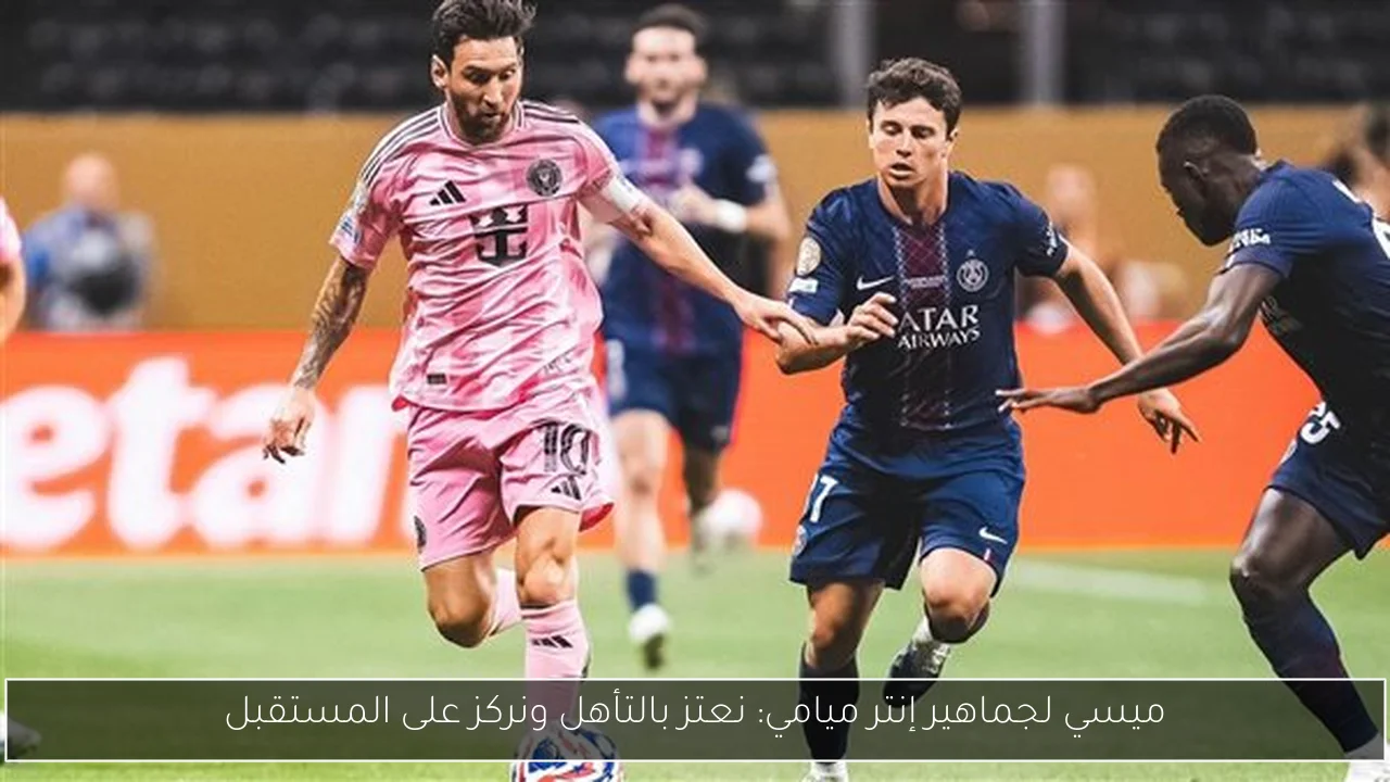 ميسي لجماهير إنتر ميامي: نعتز بالتأهل ونركز على المستقبل