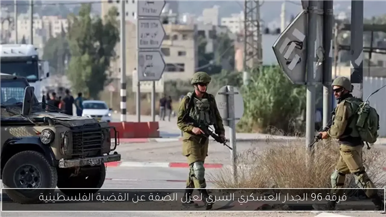 فرقة 96 الجدار العسكري السري لعزل الضفة عن القضية الفلسطينية