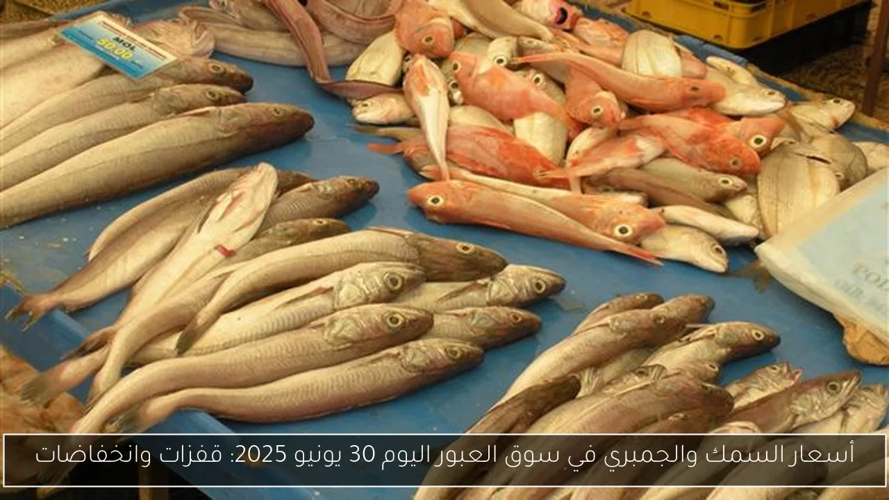 أسعار السمك والجمبري في سوق العبور اليوم 30 يونيو 2025: قفزات وانخفاضات