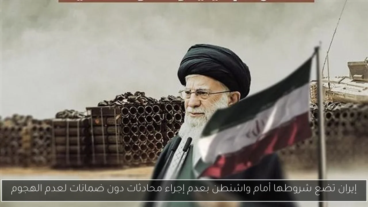 إيران تضع شروطها أمام واشنطن بعدم إجراء محادثات دون ضمانات لعدم الهجوم
