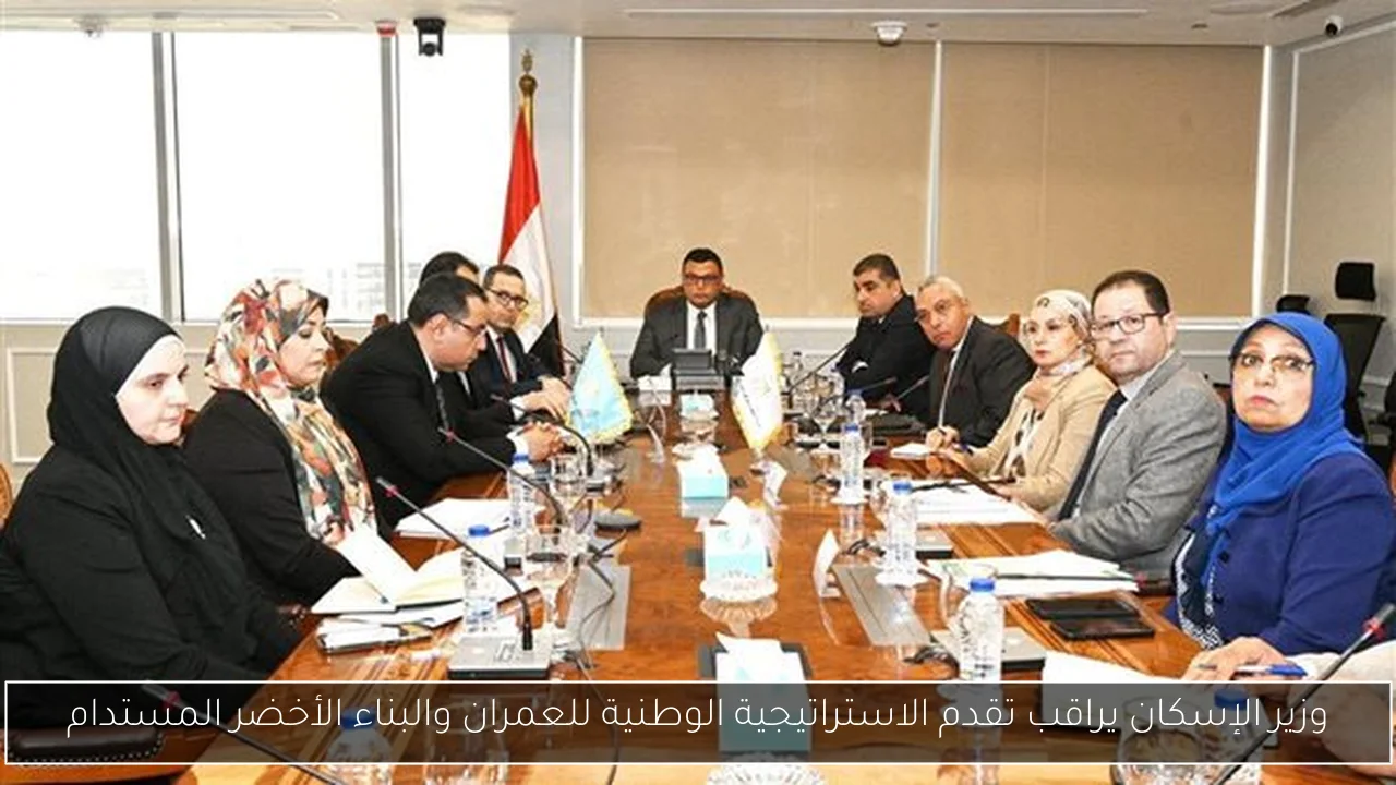 وزير الإسكان يراقب تقدم الاستراتيجية الوطنية للعمران والبناء الأخضر المستدام