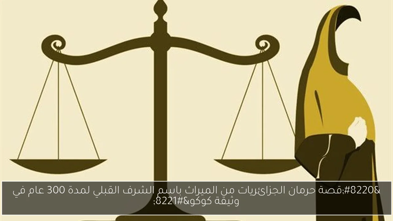 “قصة حرمان الجزائريات من الميراث باسم الشرف القبلي لمدة 300 عام في وثيقة كوكو”