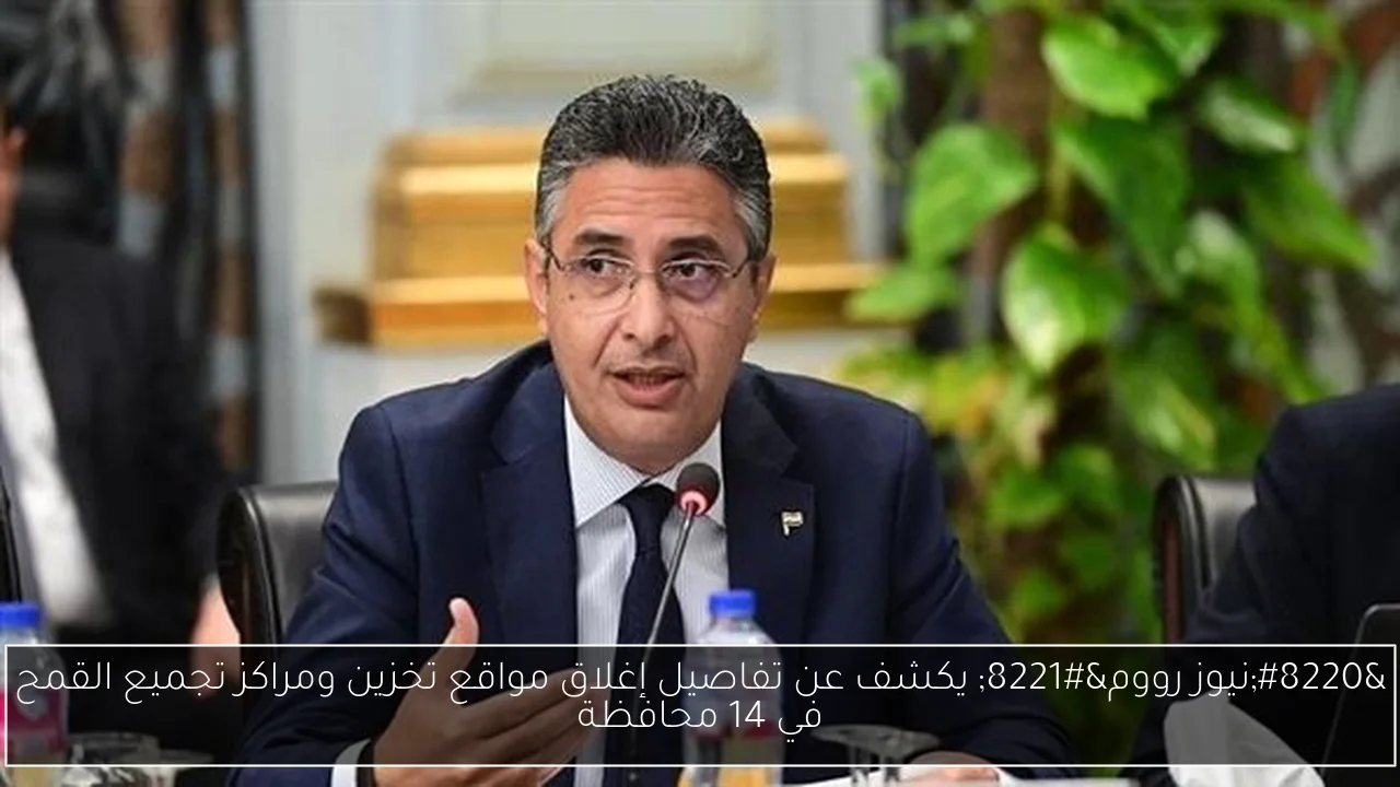 “نيوز رووم” يكشف عن تفاصيل إغلاق مواقع تخزين ومراكز تجميع القمح في 14 محافظة