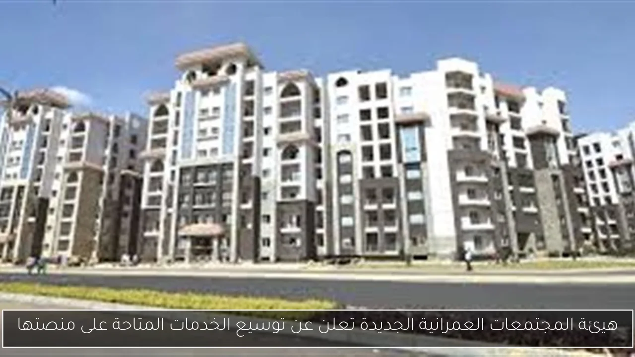 هيئة المجتمعات العمرانية الجديدة تعلن عن توسيع الخدمات المتاحة على منصتها