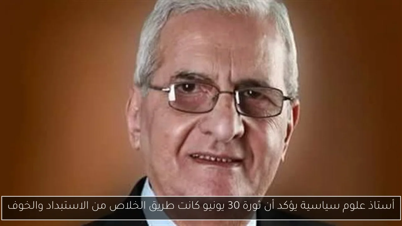 أستاذ علوم سياسية يؤكد أن ثورة 30 يونيو كانت طريق الخلاص من الاستبداد والخوف