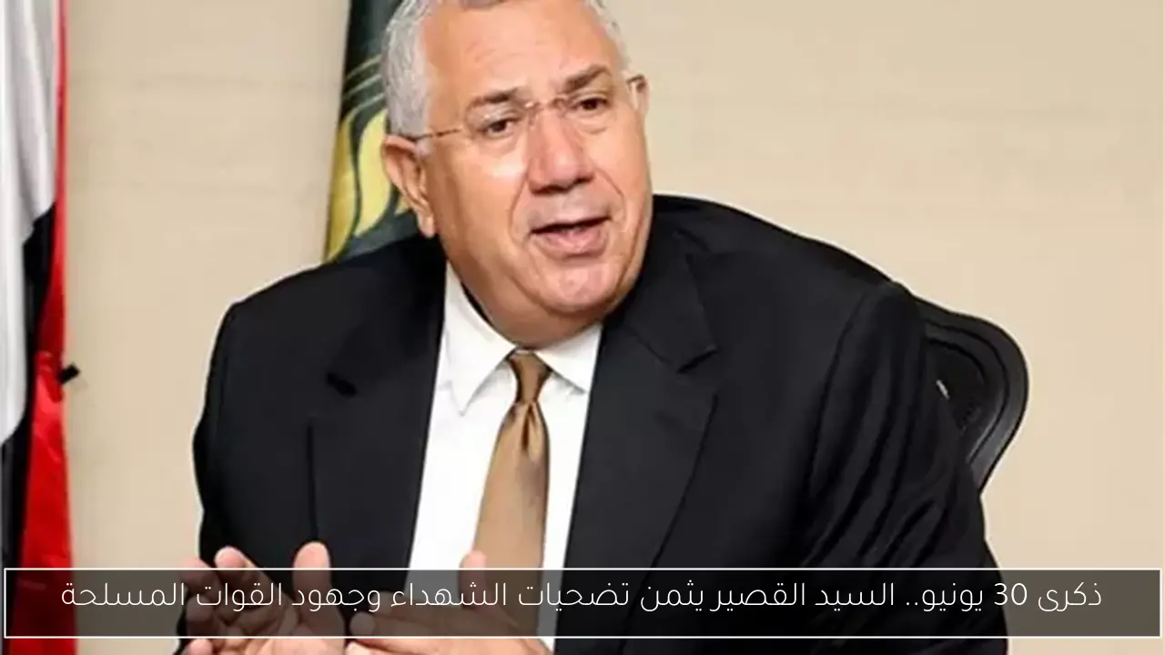 ذكرى 30 يونيو.. السيد القصير يثمن تضحيات الشهداء وجهود القوات المسلحة
