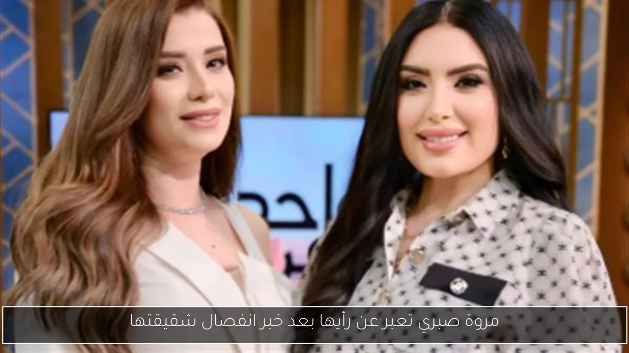 مروة صبري تعبر عن رأيها بعد خبر انفصال شقيقتها