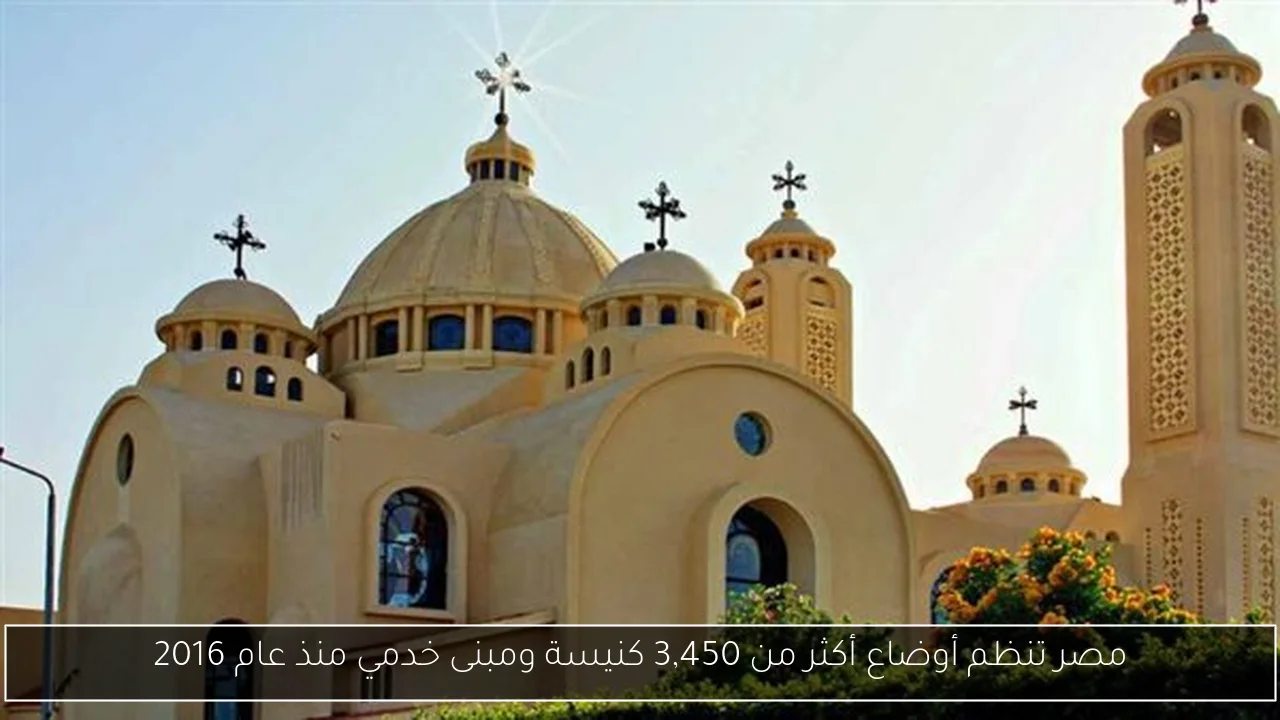 مصر تنظم أوضاع أكثر من 3,450 كنيسة ومبنى خدمي منذ عام 2016