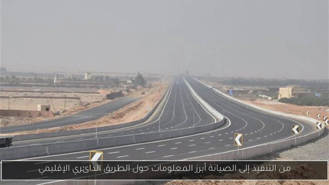 من التنفيذ إلى الصيانة أبرز المعلومات حول الطريق الدائري الإقليمي