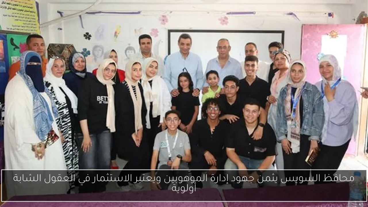 محافظ السويس يثمن جهود إدارة الموهوبين ويعتبر الاستثمار في العقول الشابة أولوية