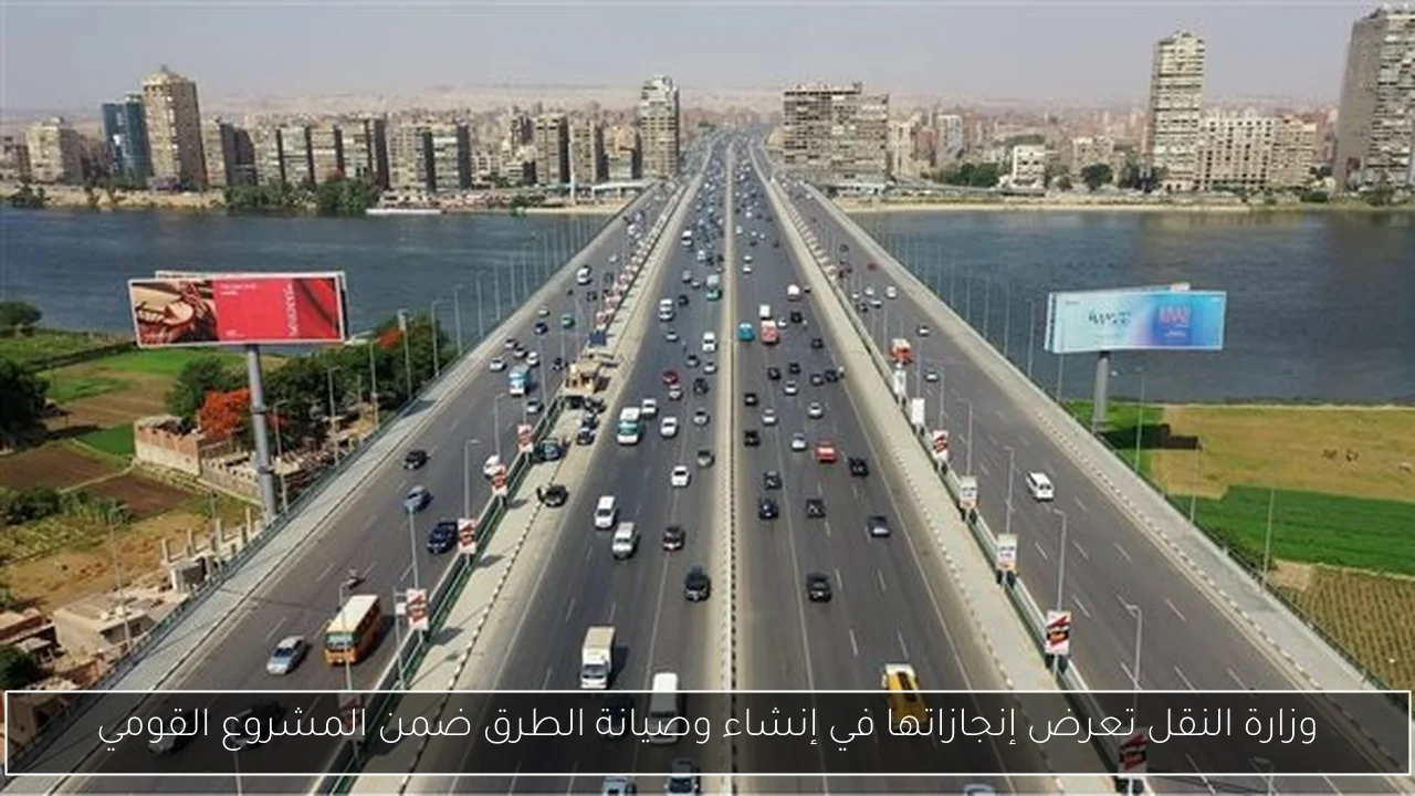 وزارة النقل تعرض إنجازاتها في إنشاء وصيانة الطرق ضمن المشروع القومي
