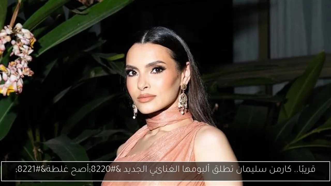 قريبًا.. كارمن سليمان تطلق ألبومها الغنائي الجديد “أصح غلطة”