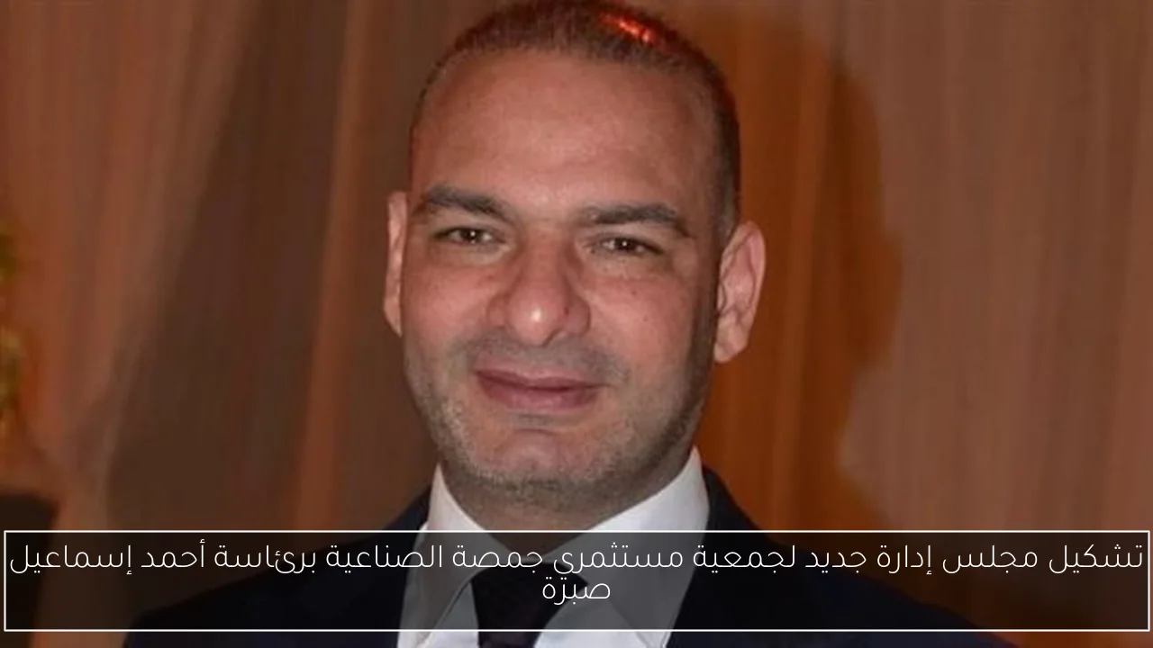 تشكيل مجلس إدارة جديد لجمعية مستثمري جمصة الصناعية برئاسة أحمد إسماعيل صبرة