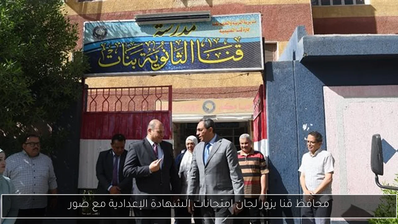 محافظ قنا يزور لجان امتحانات الشهادة الإعدادية مع صور