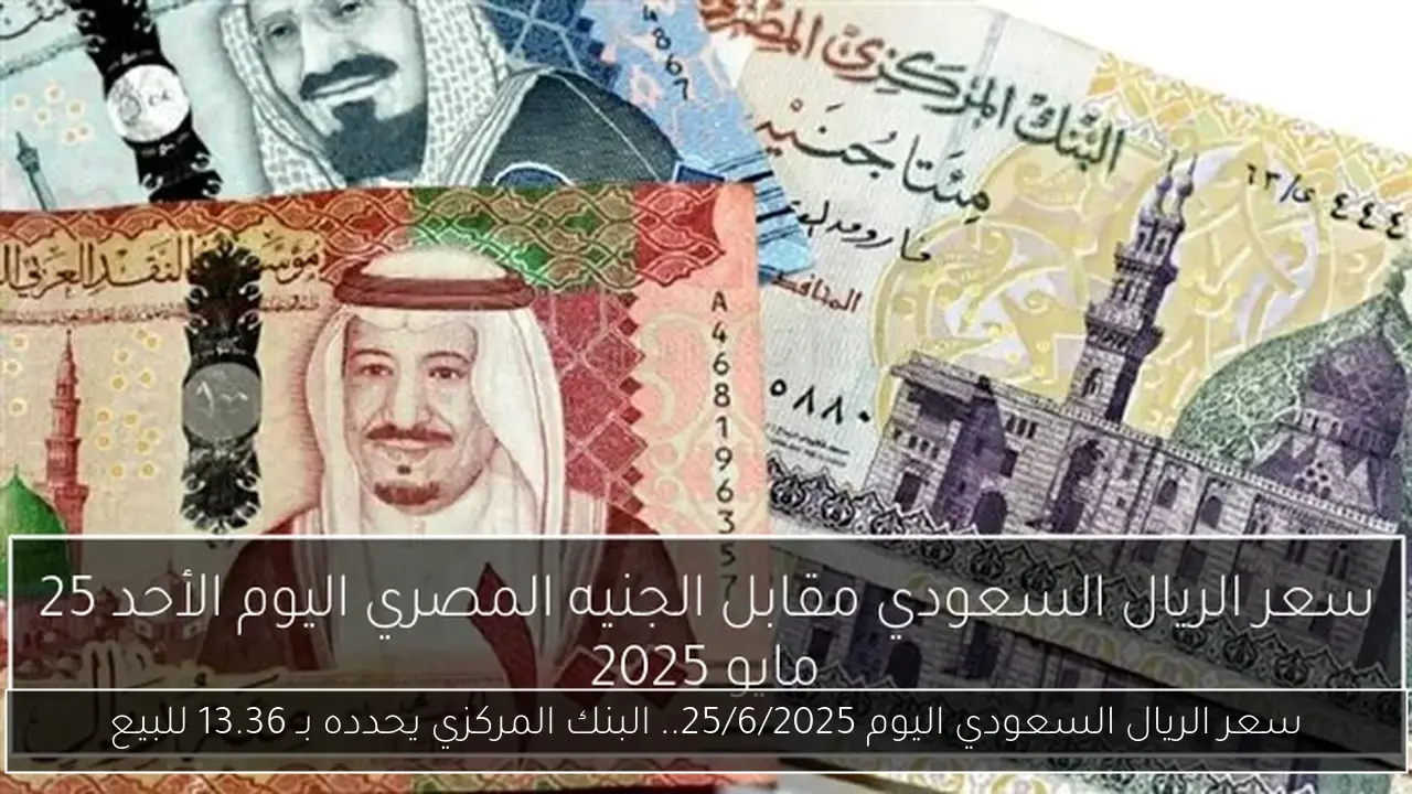 سعر الريال السعودي اليوم 25/6/2025.. البنك المركزي يحدده بـ 13.36 للبيع