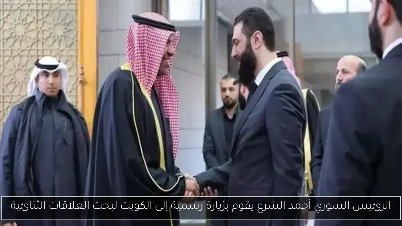 الرئيس السوري أحمد الشرع يقوم بزيارة رسمية إلى الكويت لبحث العلاقات الثنائية