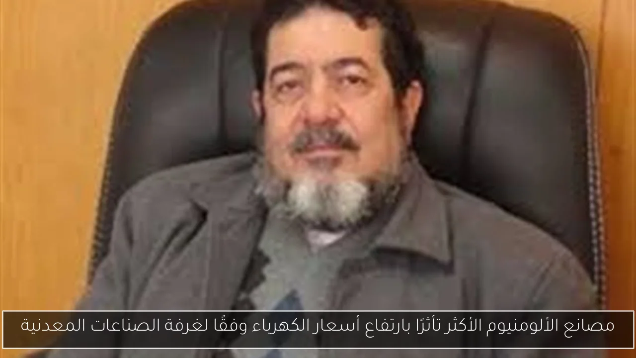 مصانع الألومنيوم الأكثر تأثرًا بارتفاع أسعار الكهرباء وفقًا لغرفة الصناعات المعدنية