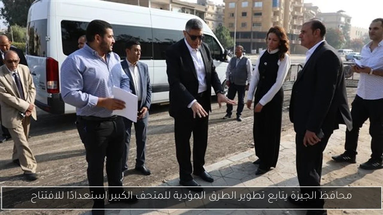 محافظ الجيزة يتابع تطوير الطرق المؤدية للمتحف الكبير استعدادًا للافتتاح