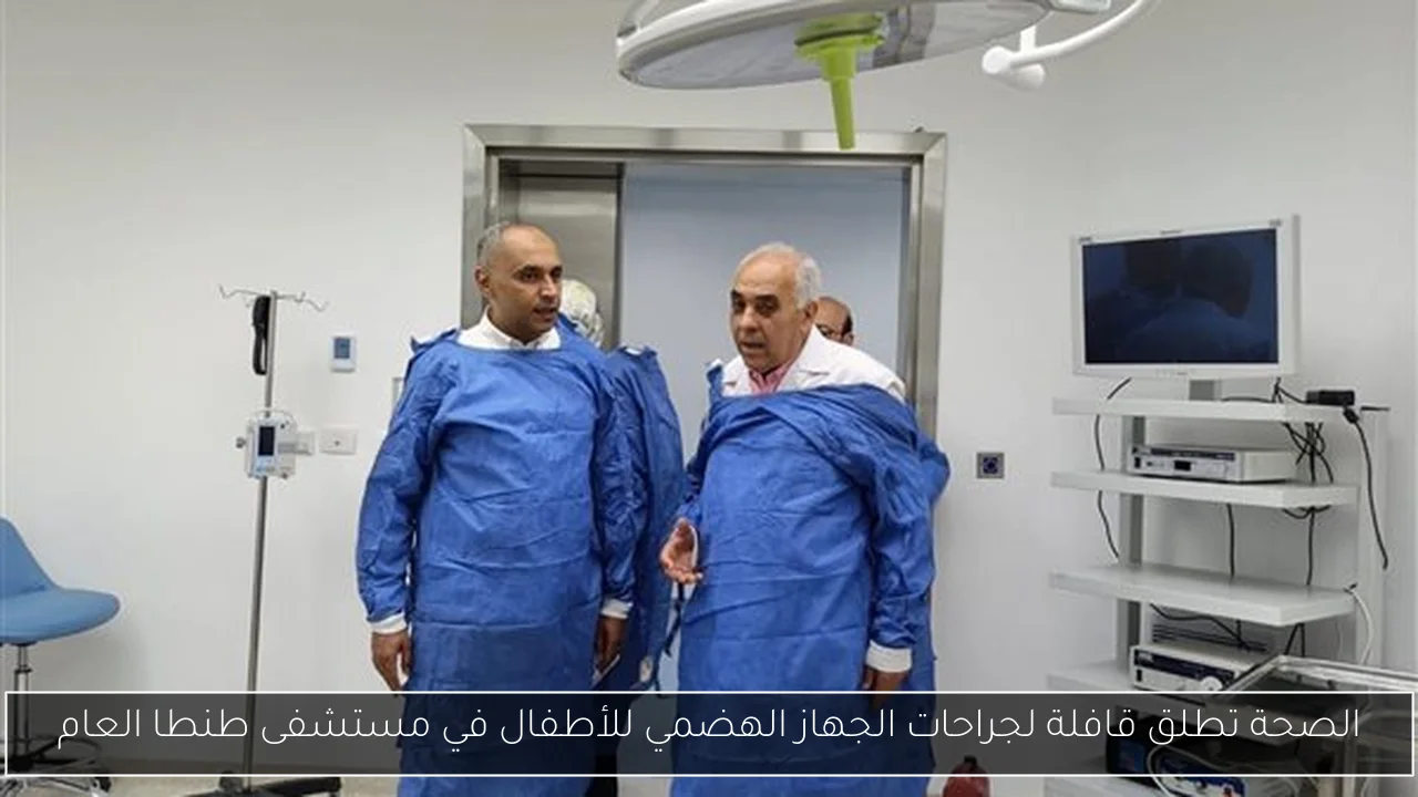 الصحة تطلق قافلة لجراحات الجهاز الهضمي للأطفال في مستشفى طنطا العام