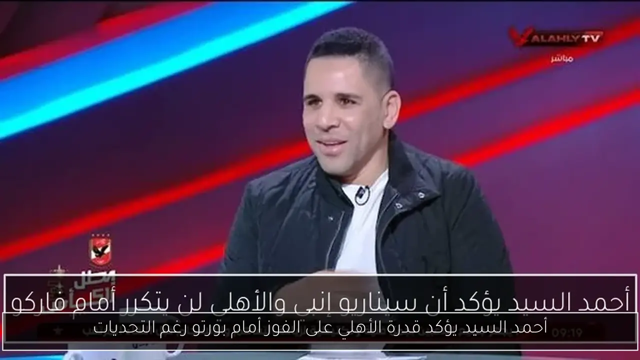 أحمد السيد يؤكد قدرة الأهلي على الفوز أمام بورتو رغم التحديات