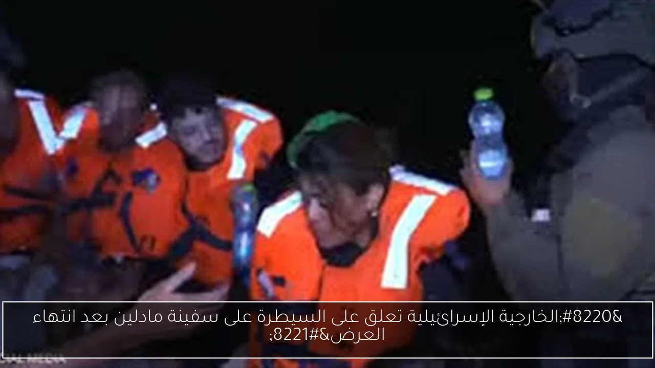 “الخارجية الإسرائيلية تعلق على السيطرة على سفينة مادلين بعد انتهاء العرض”