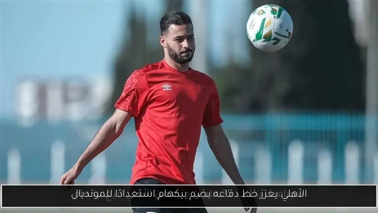 الأهلي يعزز خط دفاعه بضم بيكهام استعدادًا للمونديال