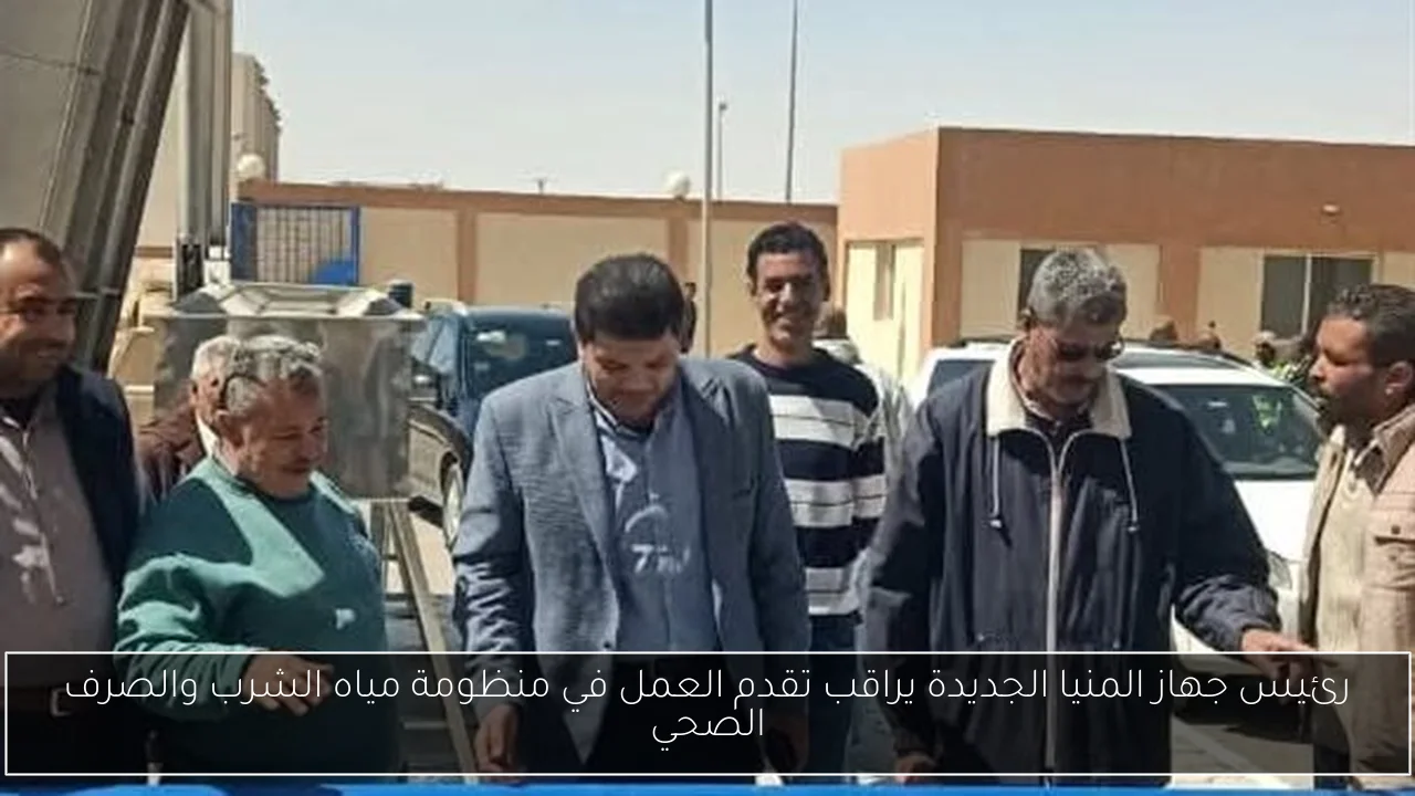 رئيس جهاز المنيا الجديدة يراقب تقدم العمل في منظومة مياه الشرب والصرف الصحي