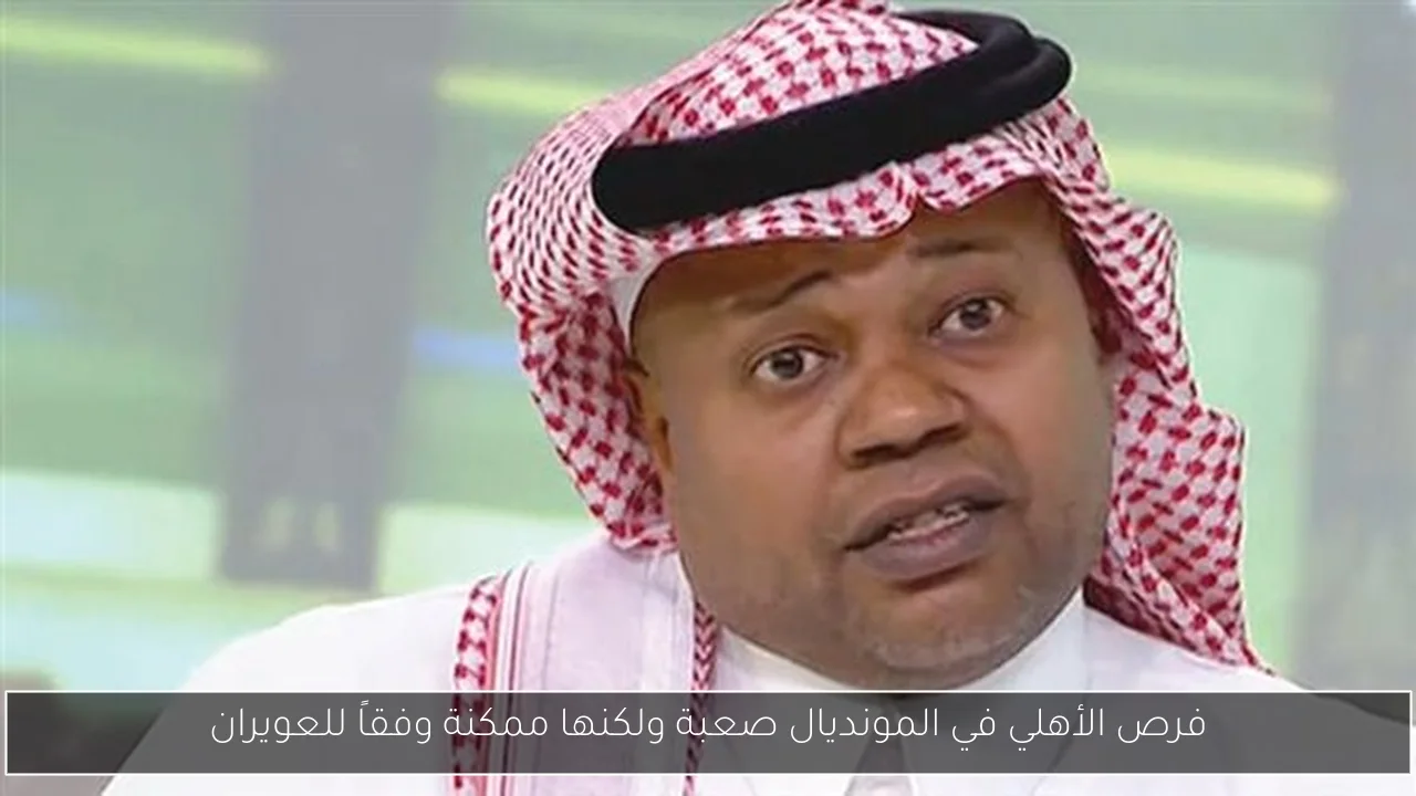فرص الأهلي في المونديال صعبة ولكنها ممكنة وفقاً للعويران