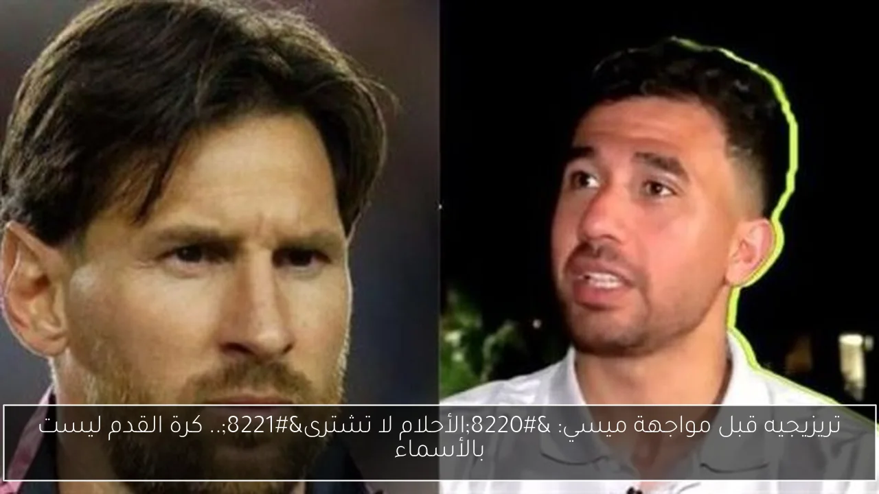 تريزيجيه قبل مواجهة ميسي: “الأحلام لا تشترى”.. كرة القدم ليست بالأسماء