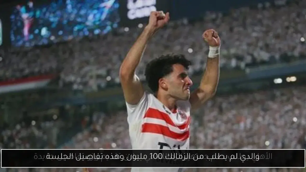 والدي لم يطلب من الزمالك 100 مليون وهذه تفاصيل الجلسة