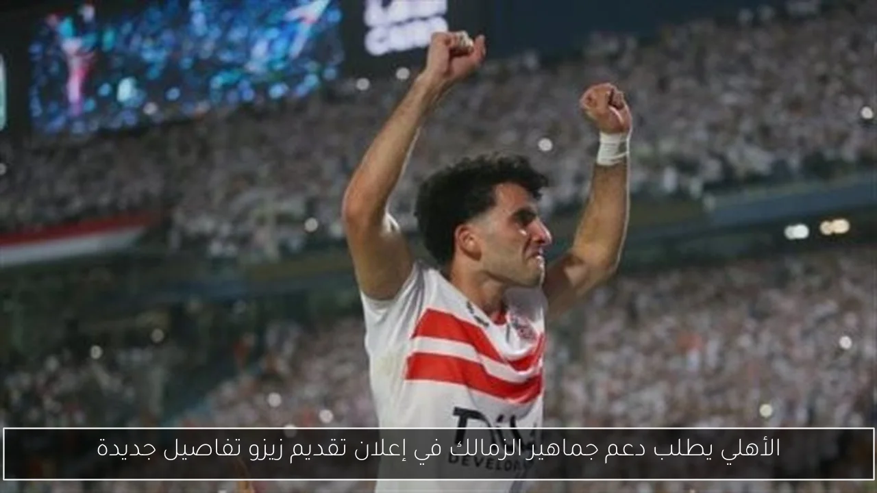 الأهلي يطلب دعم جماهير الزمالك في إعلان تقديم زيزو تفاصيل جديدة