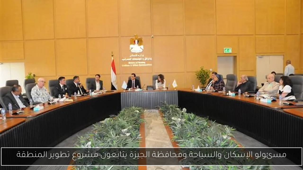 مسئولو الإسكان والسياحة ومحافظة الجيزة يتابعون مشروع تطوير المنطقة