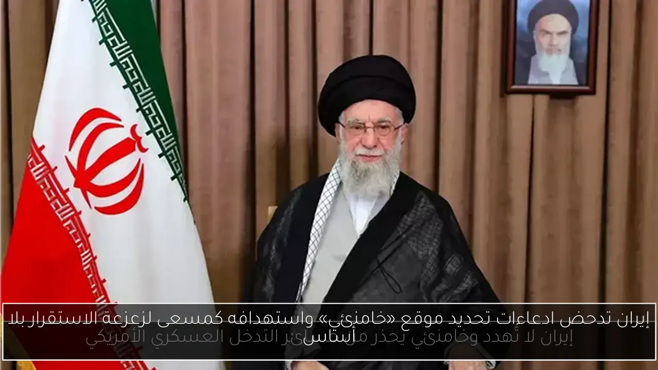إيران تدحض ادعاءات تحديد موقع «خامنئي» واستهدافه كمسعى لزعزعة الاستقرار بلا أساس