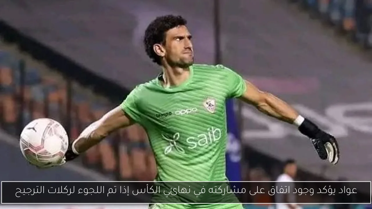 عواد يؤكد وجود اتفاق على مشاركته في نهائي الكأس إذا تم اللجوء لركلات الترجيح