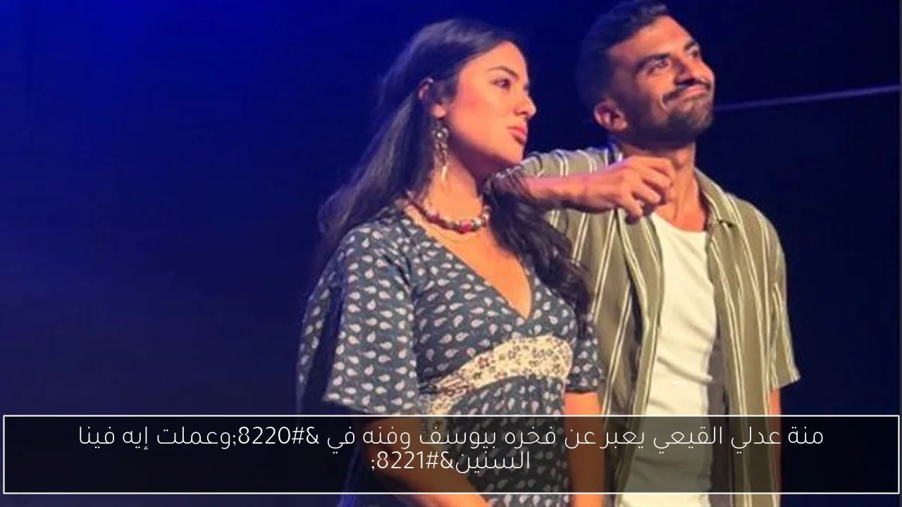 منة عدلي القيعي يعبر عن فخره بيوسف وفنه في “وعملت إيه فينا السنين”