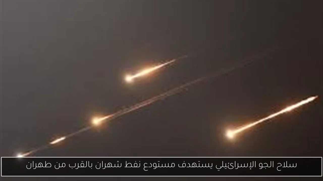 سلاح الجو الإسرائيلي يستهدف مستودع نفط شهران بالقرب من طهران