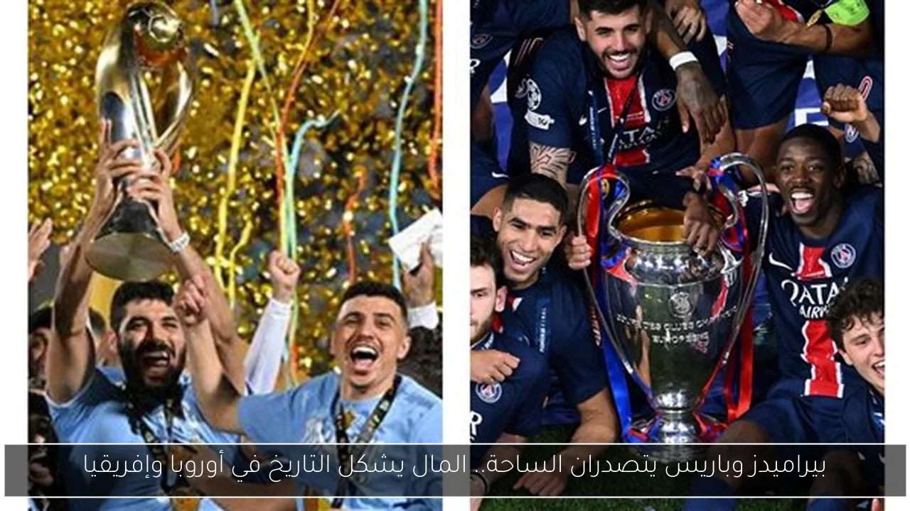 بيراميدز وباريس يتصدران الساحة.. المال يشكل التاريخ في أوروبا وإفريقيا