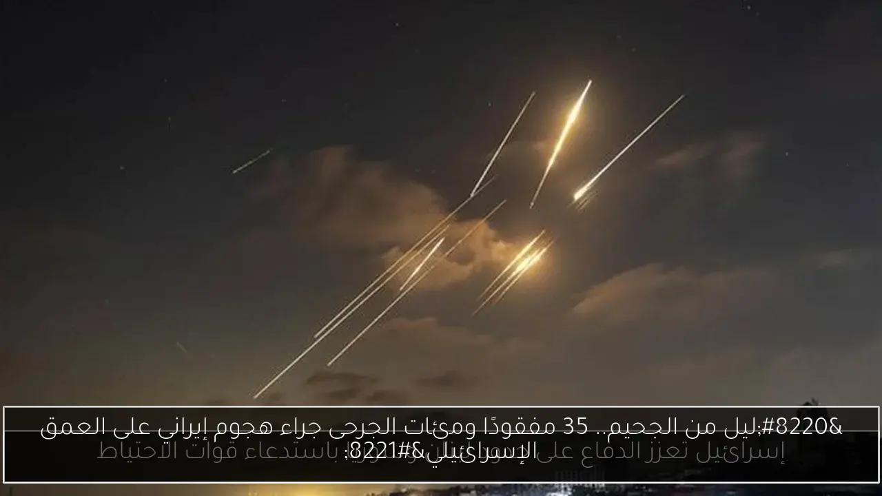 “ليل من الجحيم.. 35 مفقودًا ومئات الجرحى جراء هجوم إيراني على العمق الإسرائيلي”