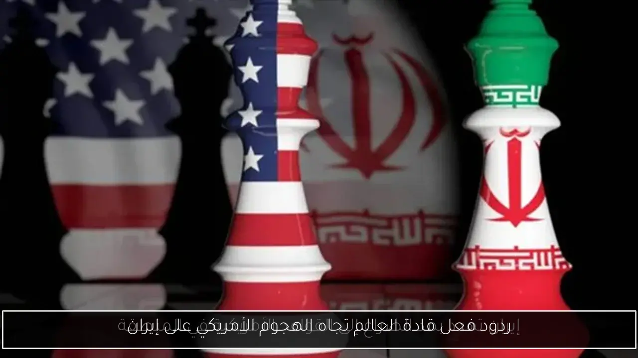 ردود فعل قادة العالم تجاه الهجوم الأمريكي على إيران