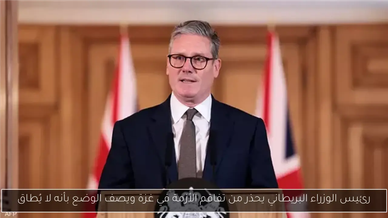 رئيس الوزراء البريطاني يحذر من تفاقم الأزمة في غزة ويصف الوضع بأنه لا يُطاق