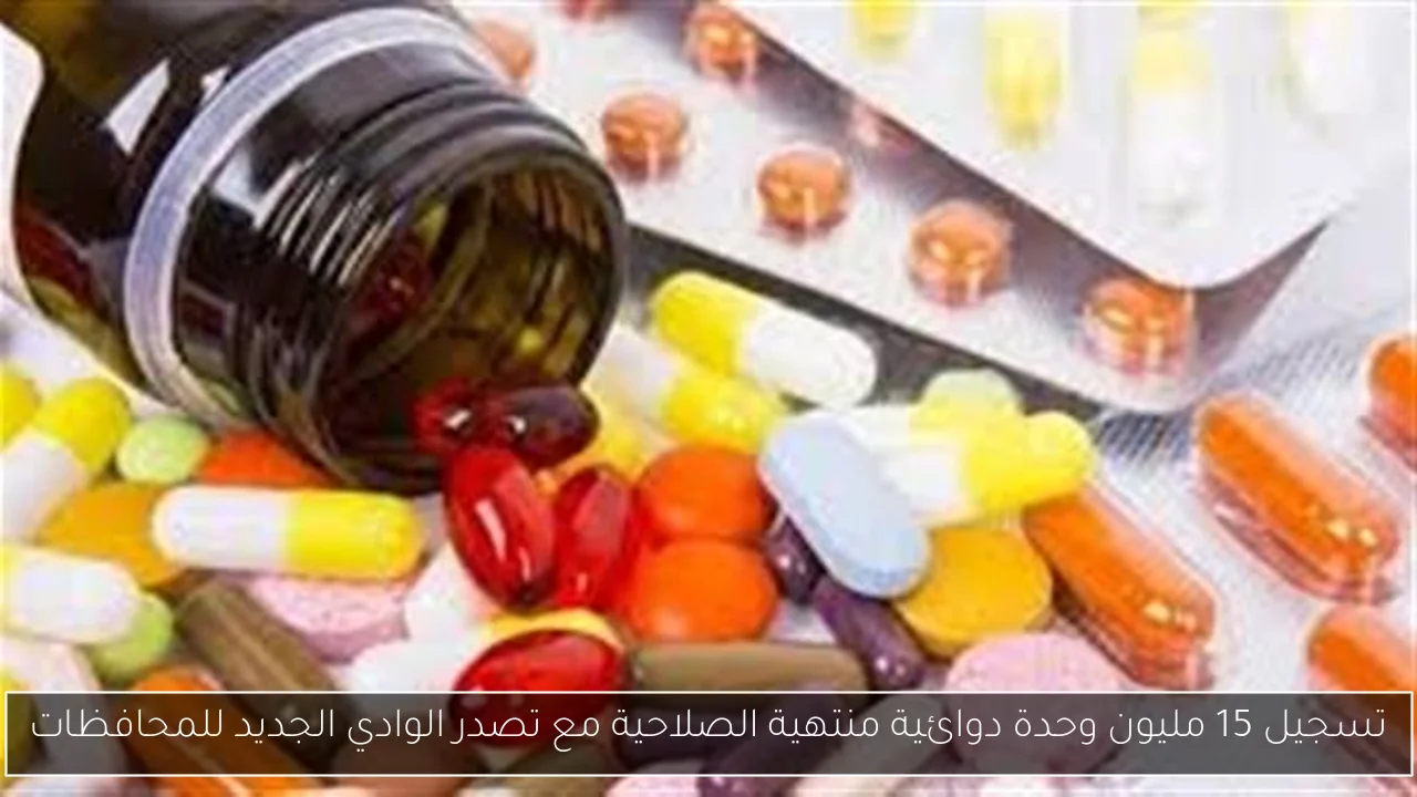 تسجيل 15 مليون وحدة دوائية منتهية الصلاحية مع تصدر الوادي الجديد للمحافظات