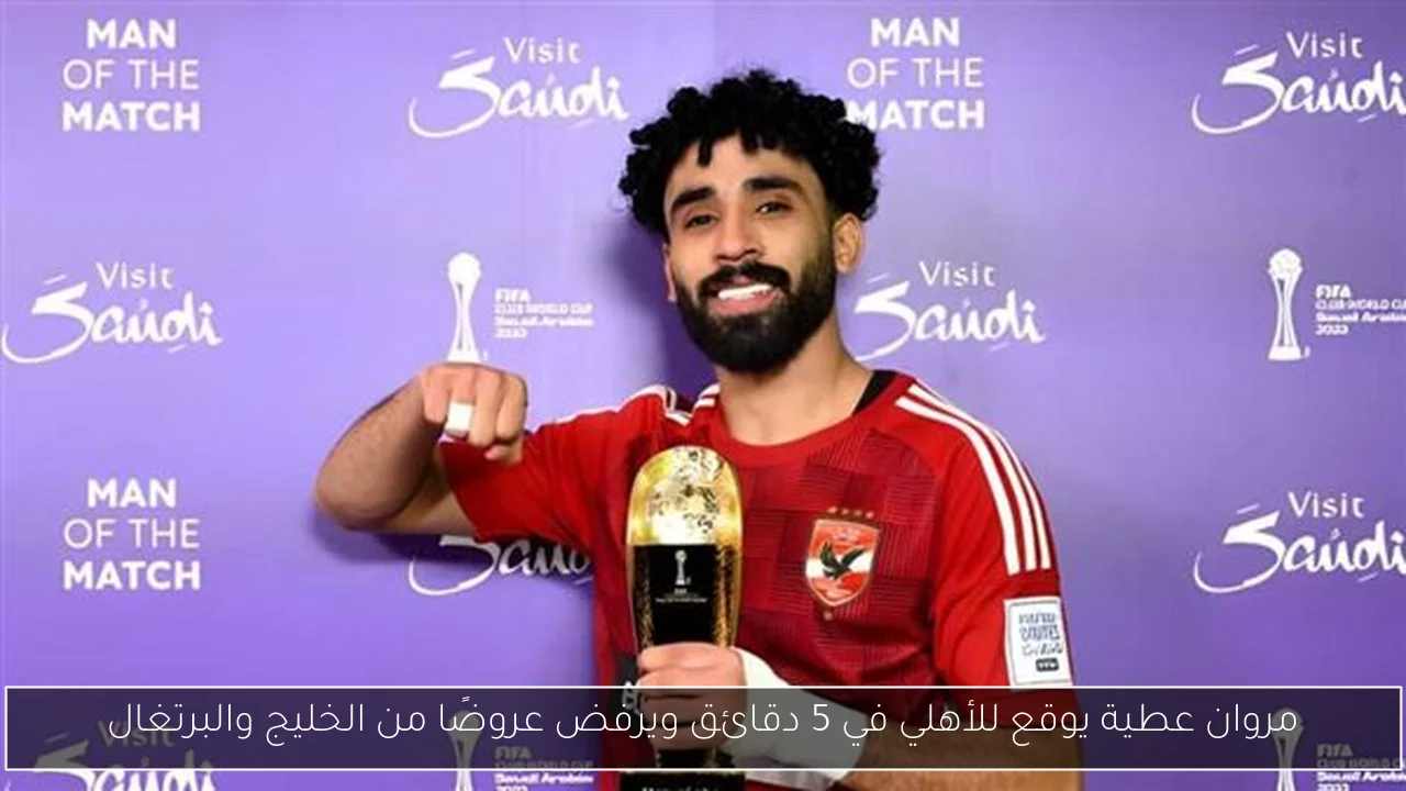 مروان عطية يوقع للأهلي في 5 دقائق ويرفض عروضًا من الخليج والبرتغال