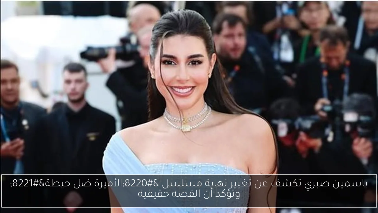 ياسمين صبري تكشف عن تغيير نهاية مسلسل “الأميرة ضل حيطة” وتؤكد أن القصة حقيقية