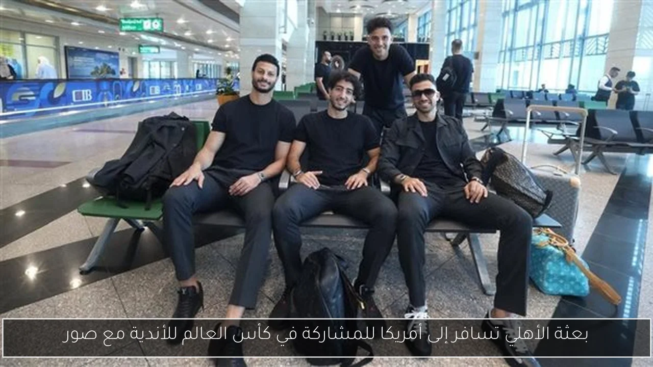 بعثة الأهلي تسافر إلى أمريكا للمشاركة في كأس العالم للأندية مع صور