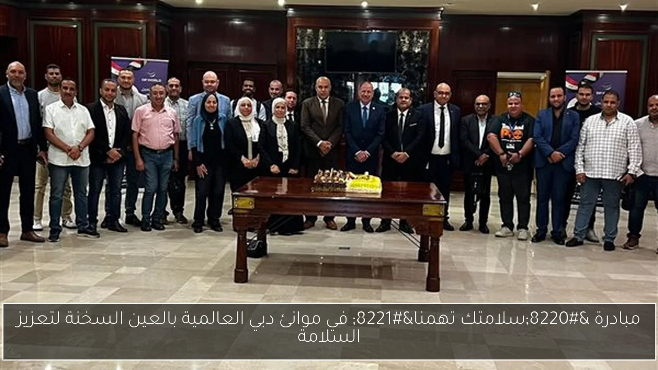مبادرة “سلامتك تهمنا” في موانئ دبي العالمية بالعين السخنة لتعزيز السلامة