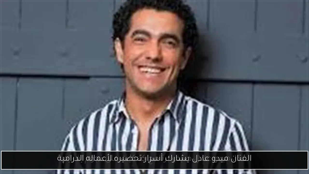 الفنان ميدو عادل يشارك أسرار تحضيره لأعماله الدرامية
