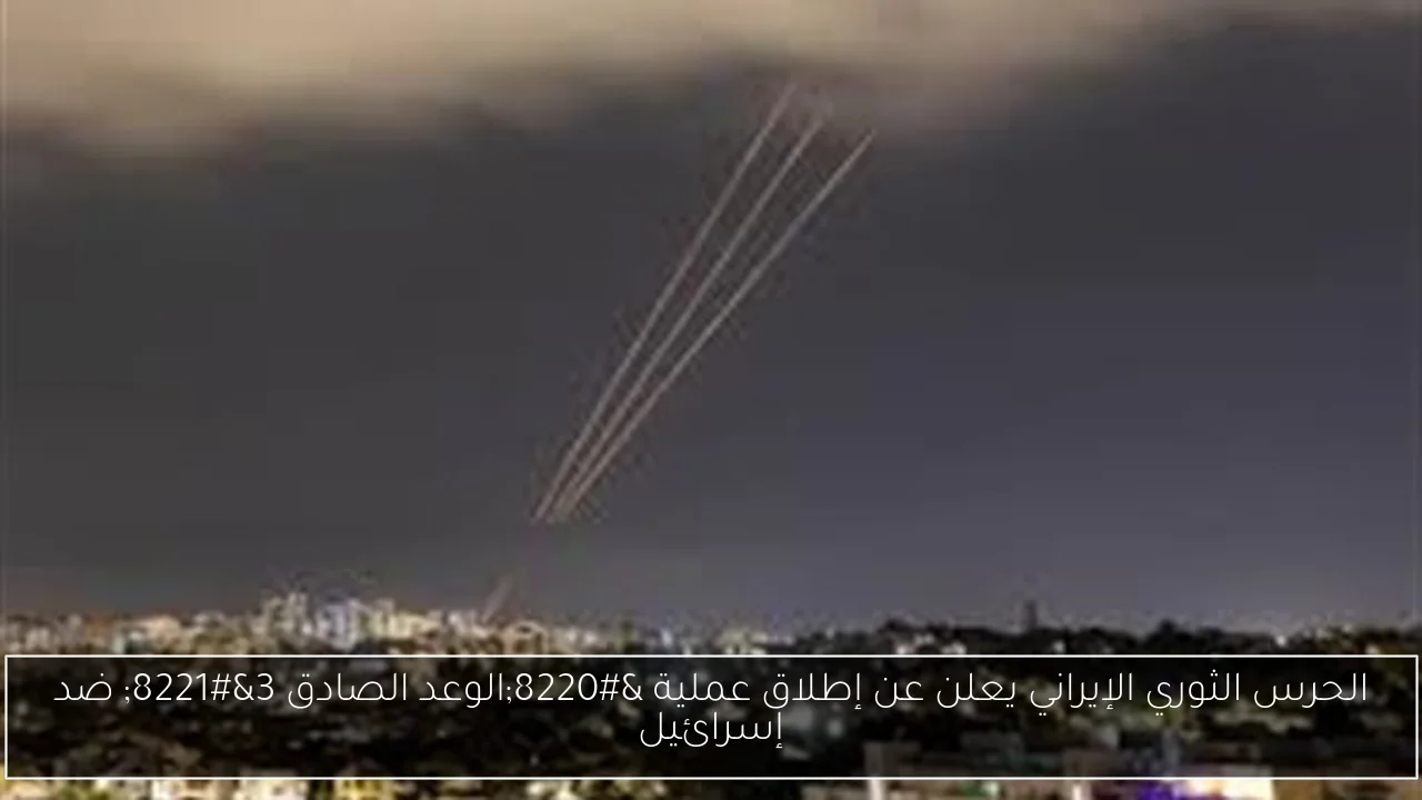 الحرس الثوري الإيراني يعلن عن إطلاق عملية “الوعد الصادق 3” ضد إسرائيل